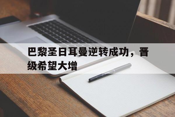 包含巴黎圣日耳曼逆转成功，晋级希望大增的词条