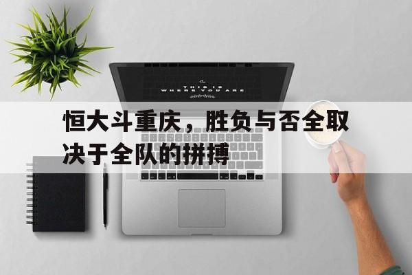 包含恒大斗重庆，胜负与否全取决于全队的拼搏的词条