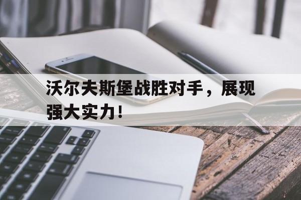 沃尔夫斯堡战胜对手，展现强大实力！的简单介绍
