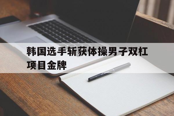 韩国选手斩获体操男子双杠项目金牌