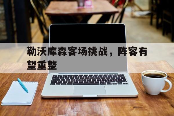 勒沃库森客场挑战，阵容有望重整的简单介绍