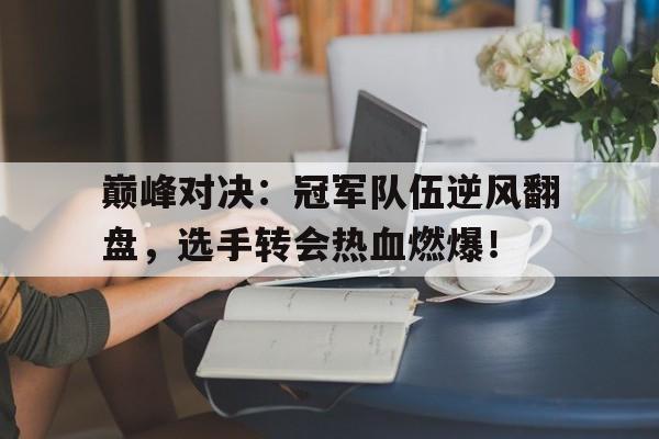 巅峰对决：冠军队伍逆风翻盘，选手转会热血燃爆！