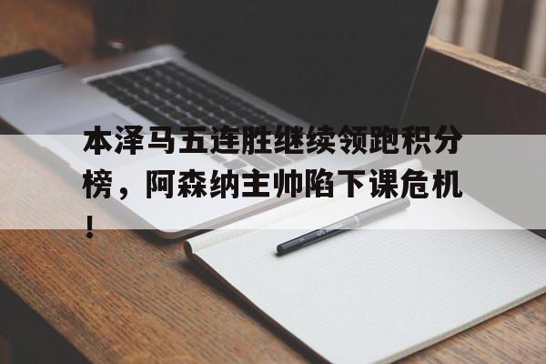 本泽马五连胜继续领跑积分榜，阿森纳主帅陷下课危机！