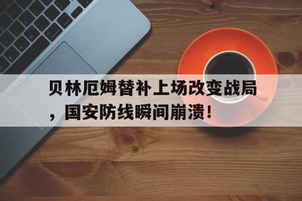 贝林厄姆替补上场改变战局，国安防线瞬间崩溃！贝林厄姆黑人血统